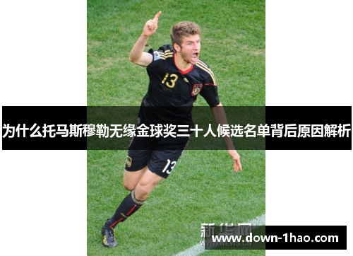 为什么托马斯穆勒无缘金球奖三十人候选名单背后原因解析