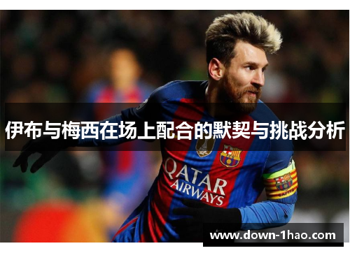 伊布与梅西在场上配合的默契与挑战分析