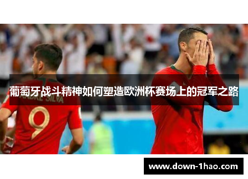 葡萄牙战斗精神如何塑造欧洲杯赛场上的冠军之路 葡萄牙战斗精神如何塑造欧洲杯赛场上的冠军之路