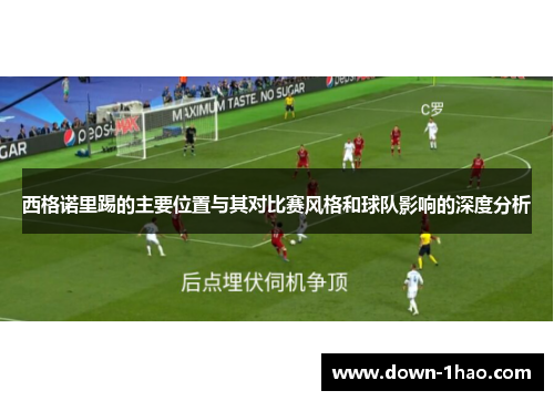 西格诺里踢的主要位置与其对比赛风格和球队影响的深度分析