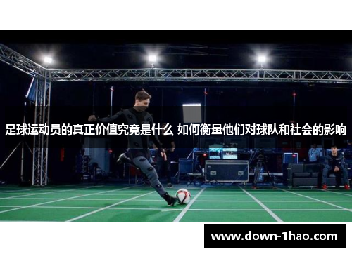 足球运动员的真正价值究竟是什么 如何衡量他们对球队和社会的影响