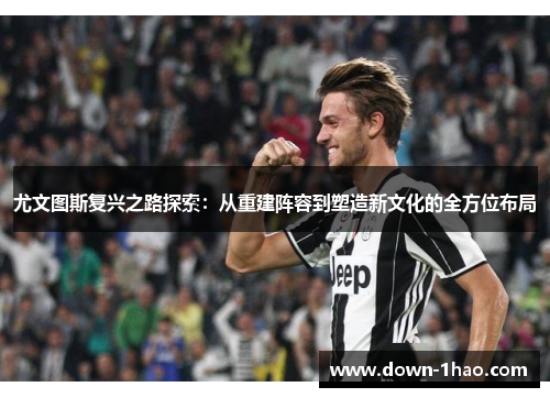 尤文图斯复兴之路探索：从重建阵容到塑造新文化的全方位布局