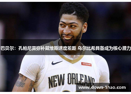 巴贝尔:孔帕尼需弥补戴维斯速度差距 乌尔比希具备成为核心潜力 巴贝尔:孔帕尼需弥补戴维斯速度差距 乌尔比希具备成为核心潜力