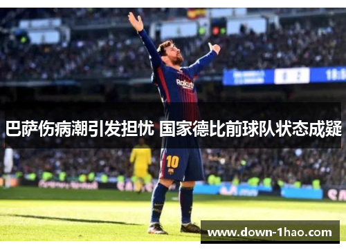 巴萨伤病潮引发担忧 国家德比前球队状态成疑 巴萨伤病潮引发担忧 国家德比前球队状态成疑