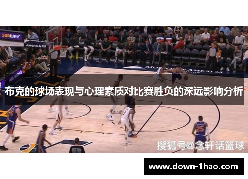 布克的球场表现与心理素质对比赛胜负的深远影响分析 布克的球场表现与心理素质对比赛胜负的深远影响分析