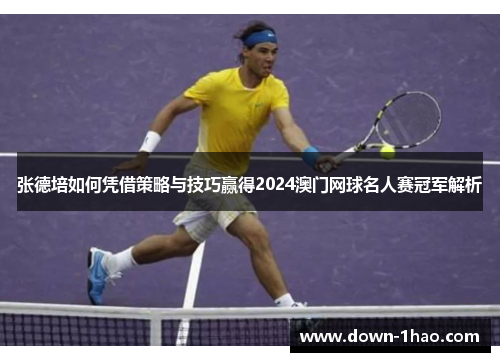 张德培如何凭借策略与技巧赢得2024澳门网球名人赛冠军解析