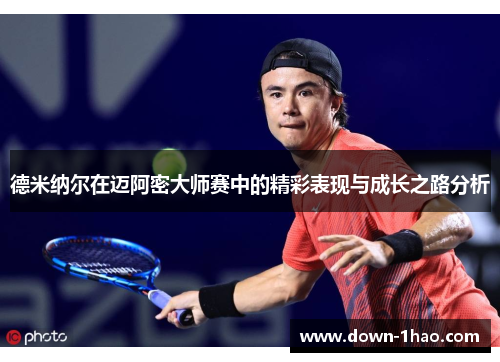 德米纳尔在迈阿密大师赛中的精彩表现与成长之路分析 德米纳尔在迈阿密大师赛中的精彩表现与成长之路分析