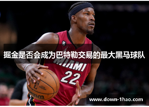 掘金是否会成为巴特勒交易的最大黑马球队 掘金是否会成为巴特勒交易的最大黑马球队