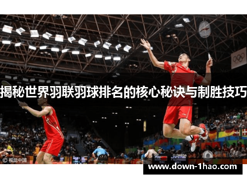 揭秘世界羽联羽球排名的核心秘诀与制胜技巧 揭秘世界羽联羽球排名的核心秘诀与制胜技巧