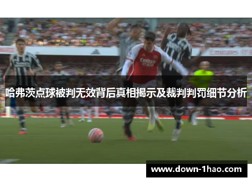 哈弗茨点球被判无效背后真相揭示及裁判判罚细节分析 哈弗茨点球被判无效背后真相揭示及裁判判罚细节分析