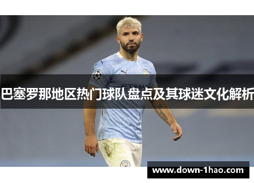 巴塞罗那地区热门球队盘点及其球迷文化解析 巴塞罗那地区热门球队盘点及其球迷文化解析