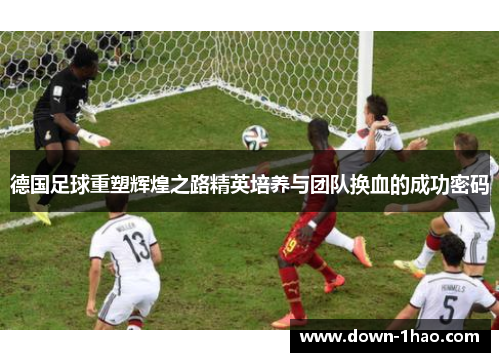德国足球重塑辉煌之路精英培养与团队换血的成功密码