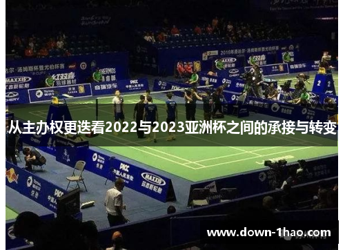 从主办权更迭看2022与2023亚洲杯之间的承接与转变
