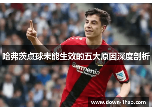 哈弗茨点球未能生效的五大原因深度剖析 哈弗茨点球未能生效的五大原因深度剖析