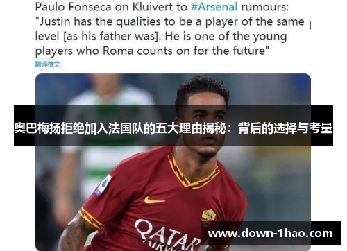 奥巴梅扬拒绝加入法国队的五大理由揭秘:背后的选择与考量 奥巴梅扬拒绝加入法国队的五大理由揭秘:背后的选择与考量