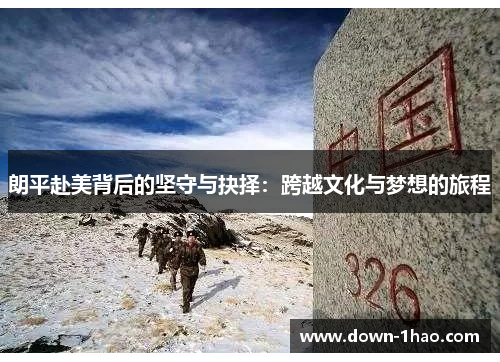 朗平赴美背后的坚守与抉择:跨越文化与梦想的旅程 朗平赴美背后的坚守与抉择:跨越文化与梦想的旅程