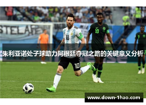 朱利亚诺处子球助力阿根廷夺冠之路的关键意义分析 朱利亚诺处子球助力阿根廷夺冠之路的关键意义分析