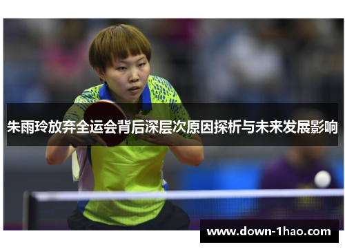 朱雨玲放弃全运会背后深层次原因探析与未来发展影响 朱雨玲放弃全运会背后深层次原因探析与未来发展影响