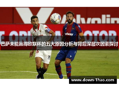 巴萨未能赢得欧联杯的五大原因分析与背后深层次因素探讨 巴萨未能赢得欧联杯的五大原因分析与背后深层次因素探讨