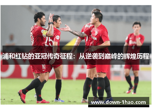 浦和红钻的亚冠传奇征程:从逆袭到巅峰的辉煌历程 浦和红钻的亚冠传奇征程:从逆袭到巅峰的辉煌历程