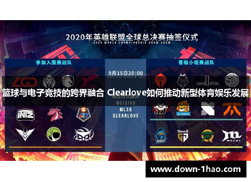 篮球与电子竞技的跨界融合 Clearlove如何推动新型体育娱乐发展 篮球与电子竞技的跨界融合 Clearlove如何推动新型体育娱乐发展