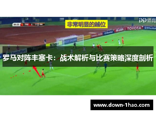 罗马对阵丰塞卡：战术解析与比赛策略深度剖析