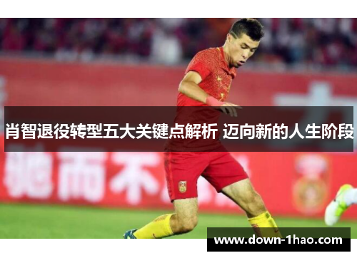 肖智退役转型五大关键点解析 迈向新的人生阶段