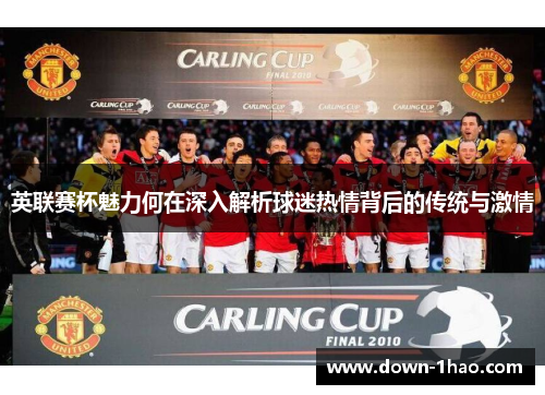 英联赛杯魅力何在深入解析球迷热情背后的传统与激情 英联赛杯魅力何在深入解析球迷热情背后的传统与激情