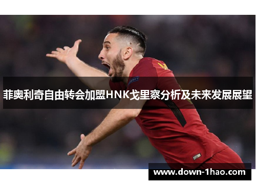 菲奥利奇自由转会加盟HNK戈里察分析及未来发展展望