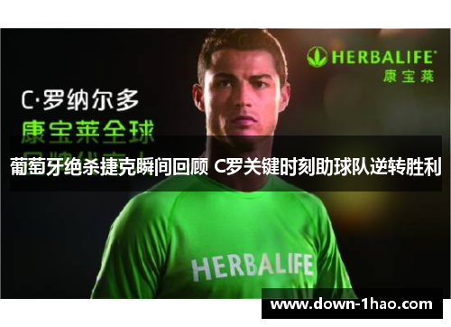 葡萄牙绝杀捷克瞬间回顾 C罗关键时刻助球队逆转胜利