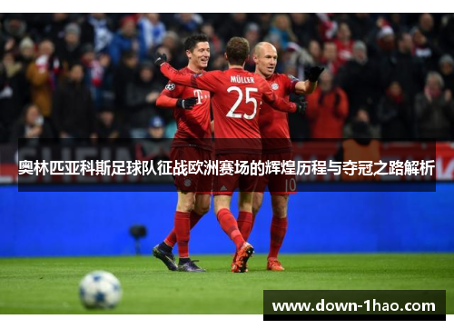 奥林匹亚科斯足球队征战欧洲赛场的辉煌历程与夺冠之路解析