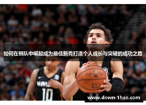 如何在弱队中崛起成为最佳新秀打造个人成长与突破的成功之路