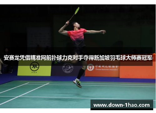 安赛龙凭借精准网前扑球力克对手夺得新加坡羽毛球大师赛冠军