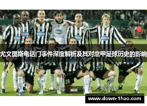 尤文图斯电话门事件深度解析及其对意甲足球历史的影响 尤文图斯电话门事件深度解析及其对意甲足球历史的影响