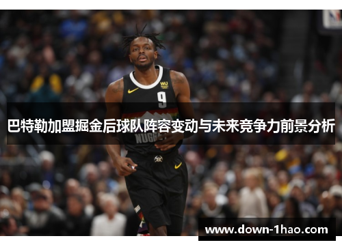 巴特勒加盟掘金后球队阵容变动与未来竞争力前景分析