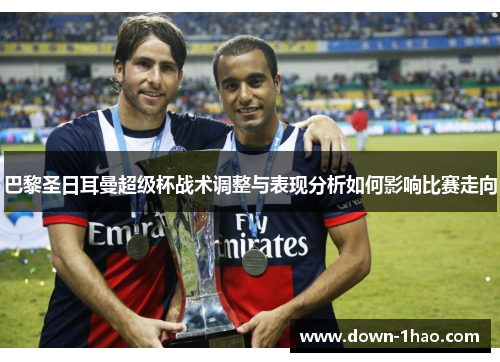巴黎圣日耳曼超级杯战术调整与表现分析如何影响比赛走向 巴黎圣日耳曼超级杯战术调整与表现分析如何影响比赛走向