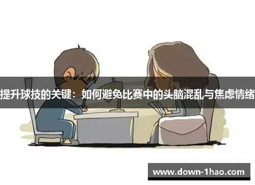 提升球技的关键:如何避免比赛中的头脑混乱与焦虑情绪 提升球技的关键:如何避免比赛中的头脑混乱与焦虑情绪