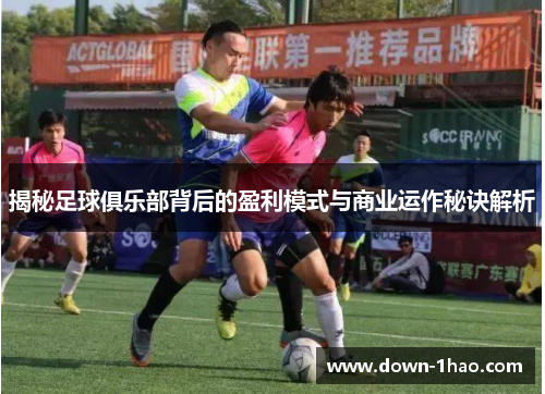 揭秘足球俱乐部背后的盈利模式与商业运作秘诀解析 揭秘足球俱乐部背后的盈利模式与商业运作秘诀解析