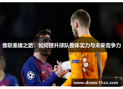 曼联重建之路：如何提升球队整体实力与未来竞争力