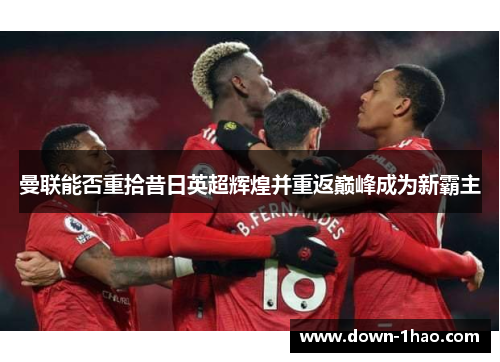 曼联能否重拾昔日英超辉煌并重返巅峰成为新霸主