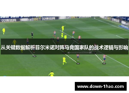 从关键数据解析菲尔米诺对阵马竞国家队的战术逻辑与影响