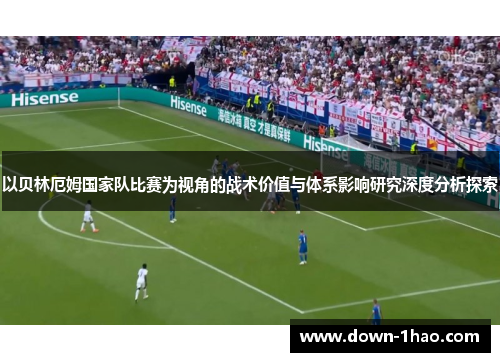 以贝林厄姆国家队比赛为视角的战术价值与体系影响研究深度分析探索
