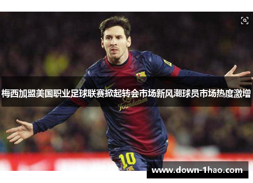 梅西加盟美国职业足球联赛掀起转会市场新风潮球员市场热度激增 梅西加盟美国职业足球联赛掀起转会市场新风潮球员市场热度激增