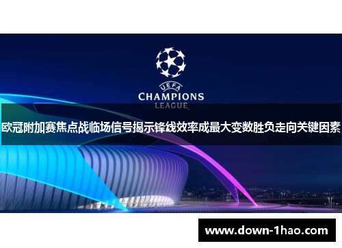 欧冠附加赛焦点战临场信号揭示锋线效率成最大变数胜负走向关键因素 欧冠附加赛焦点战临场信号揭示锋线效率成最大变数胜负走向关键因素