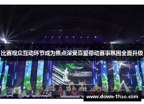 比赛观众互动环节成为焦点深受喜爱带动赛事氛围全面升级 比赛观众互动环节成为焦点深受喜爱带动赛事氛围全面升级