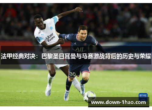 法甲经典对决:巴黎圣日耳曼与马赛激战背后的历史与荣耀 法甲经典对决:巴黎圣日耳曼与马赛激战背后的历史与荣耀