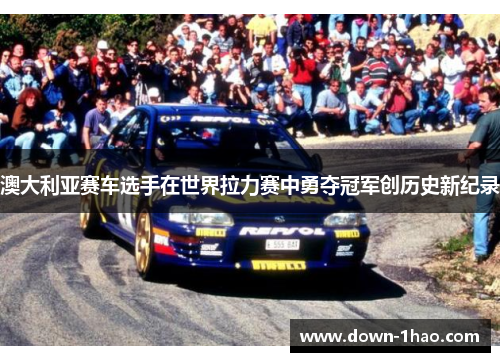 澳大利亚赛车选手在世界拉力赛中勇夺冠军创历史新纪录 澳大利亚赛车选手在世界拉力赛中勇夺冠军创历史新纪录