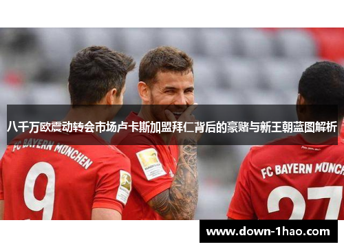 八千万欧震动转会市场卢卡斯加盟拜仁背后的豪赌与新王朝蓝图解析 八千万欧震动转会市场卢卡斯加盟拜仁背后的豪赌与新王朝蓝图解析