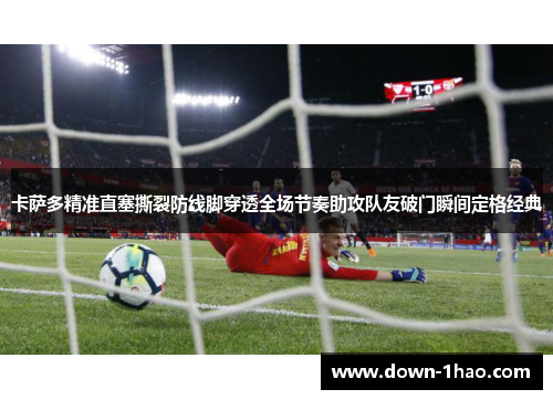 卡萨多精准直塞撕裂防线脚穿透全场节奏助攻队友破门瞬间定格经典 卡萨多精准直塞撕裂防线脚穿透全场节奏助攻队友破门瞬间定格经典
