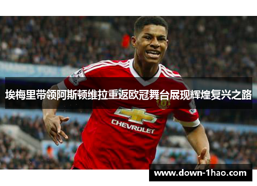 埃梅里带领阿斯顿维拉重返欧冠舞台展现辉煌复兴之路